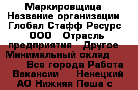 Маркировщица › Название организации ­ Глобал Стафф Ресурс, ООО › Отрасль предприятия ­ Другое › Минимальный оклад ­ 25 000 - Все города Работа » Вакансии   . Ненецкий АО,Нижняя Пеша с.